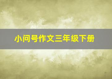 小问号作文三年级下册