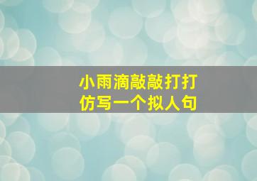 小雨滴敲敲打打仿写一个拟人句