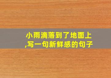 小雨滴落到了地面上,写一句新鲜感的句子