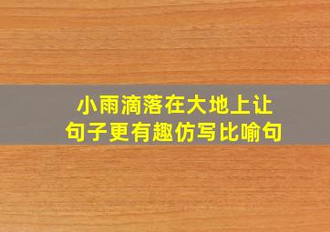 小雨滴落在大地上让句子更有趣仿写比喻句