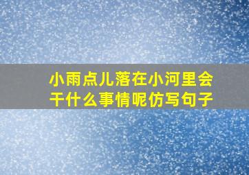 小雨点儿落在小河里会干什么事情呢仿写句子