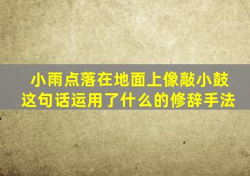 小雨点落在地面上像敲小鼓这句话运用了什么的修辞手法