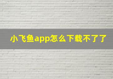 小飞鱼app怎么下载不了了