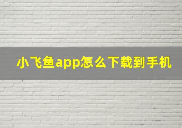 小飞鱼app怎么下载到手机