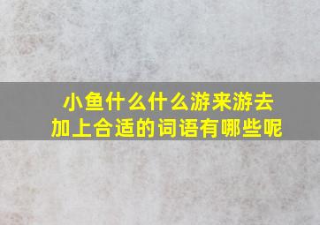 小鱼什么什么游来游去加上合适的词语有哪些呢