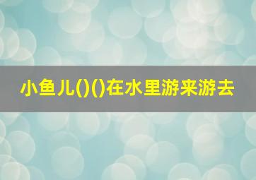 小鱼儿()()在水里游来游去