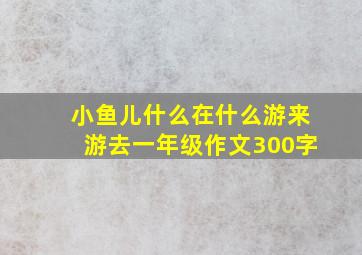 小鱼儿什么在什么游来游去一年级作文300字