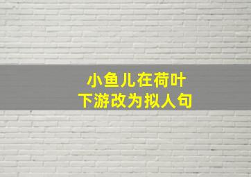 小鱼儿在荷叶下游改为拟人句