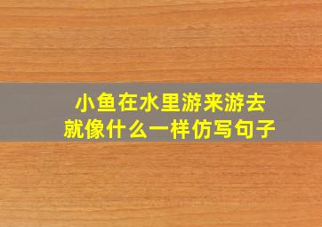 小鱼在水里游来游去就像什么一样仿写句子