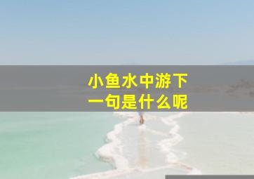 小鱼水中游下一句是什么呢