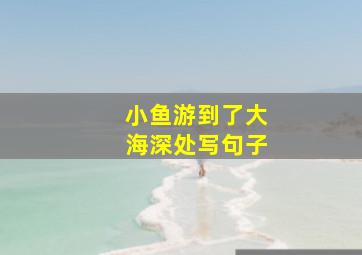 小鱼游到了大海深处写句子