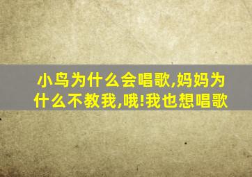 小鸟为什么会唱歌,妈妈为什么不教我,哦!我也想唱歌