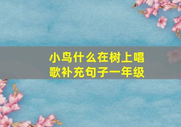 小鸟什么在树上唱歌补充句子一年级