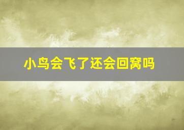 小鸟会飞了还会回窝吗