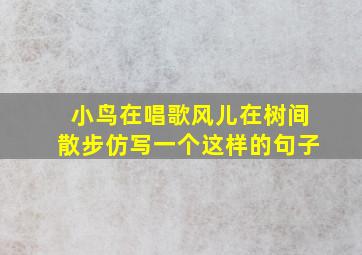 小鸟在唱歌风儿在树间散步仿写一个这样的句子