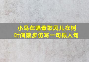 小鸟在唱着歌风儿在树叶间散步仿写一句拟人句