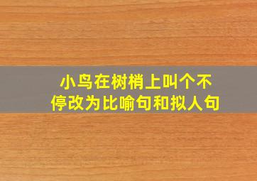 小鸟在树梢上叫个不停改为比喻句和拟人句