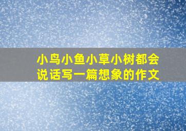 小鸟小鱼小草小树都会说话写一篇想象的作文