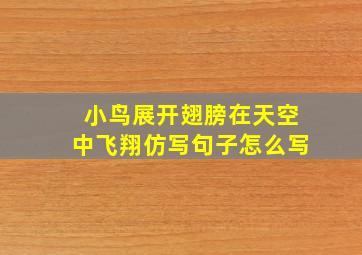 小鸟展开翅膀在天空中飞翔仿写句子怎么写