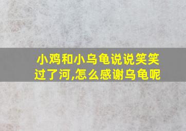 小鸡和小乌龟说说笑笑过了河,怎么感谢乌龟呢