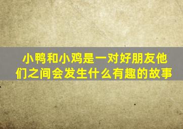 小鸭和小鸡是一对好朋友他们之间会发生什么有趣的故事