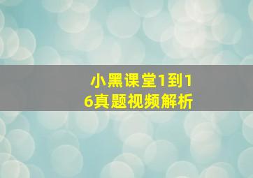 小黑课堂1到16真题视频解析