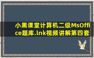 小黑课堂计算机二级MsOffice题库.lnk视频讲解第四套