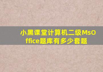 小黑课堂计算机二级MsOffice题库有多少套题