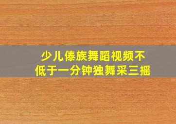 少儿傣族舞蹈视频不低于一分钟独舞采三摇