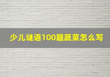 少儿谜语100题蔬菜怎么写