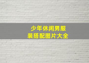 少年休闲男服装搭配图片大全