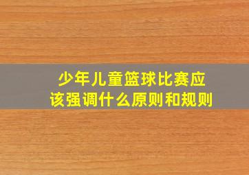 少年儿童篮球比赛应该强调什么原则和规则