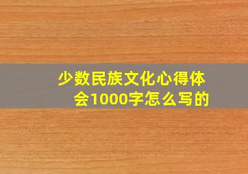 少数民族文化心得体会1000字怎么写的