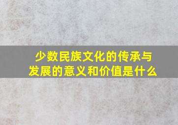 少数民族文化的传承与发展的意义和价值是什么