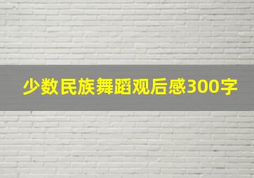 少数民族舞蹈观后感300字