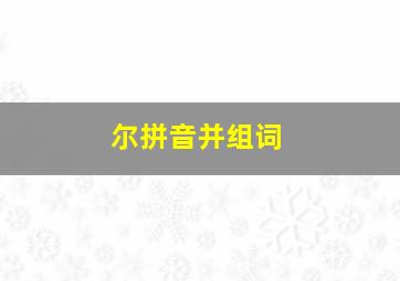 尔拼音并组词