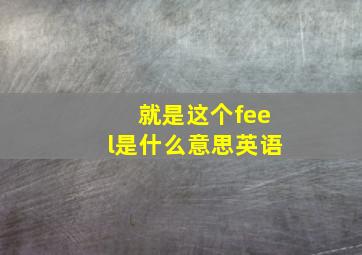 就是这个feel是什么意思英语