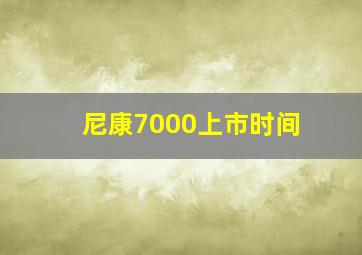 尼康7000上市时间