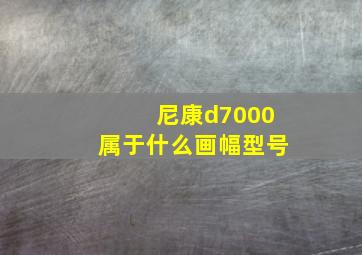 尼康d7000属于什么画幅型号