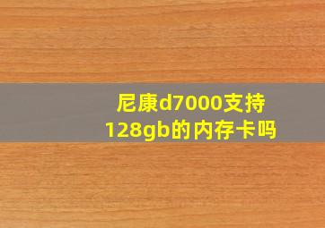 尼康d7000支持128gb的内存卡吗