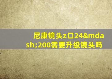 尼康镜头z口24—200需要升级镜头吗