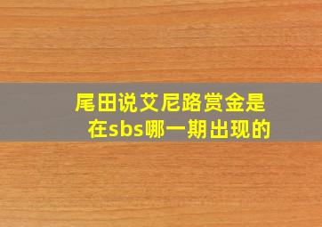 尾田说艾尼路赏金是在sbs哪一期出现的