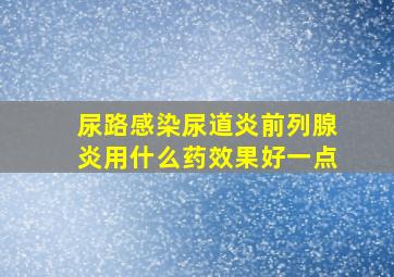 尿路感染尿道炎前列腺炎用什么药效果好一点