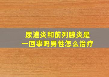 尿道炎和前列腺炎是一回事吗男性怎么治疗