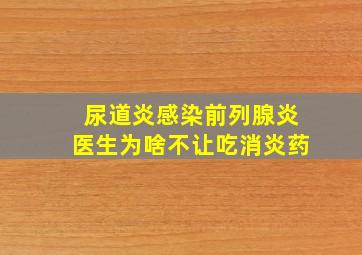 尿道炎感染前列腺炎医生为啥不让吃消炎药