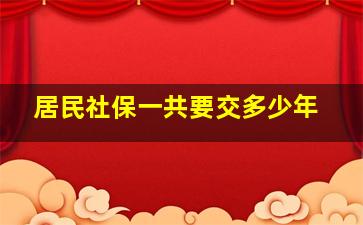 居民社保一共要交多少年