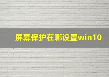 屏幕保护在哪设置win10