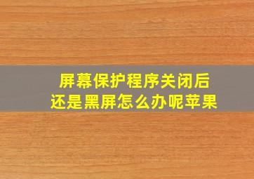 屏幕保护程序关闭后还是黑屏怎么办呢苹果