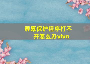 屏幕保护程序打不开怎么办vivo