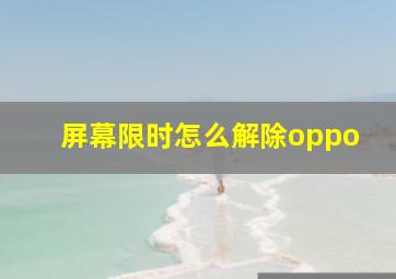 屏幕限时怎么解除oppo